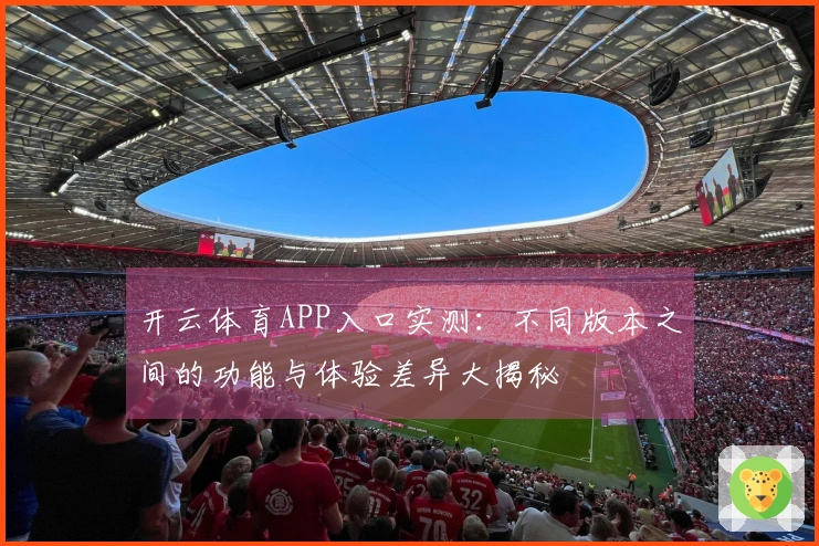 开云体育APP入口实测：不同版本之间的功能与体验差异大揭秘