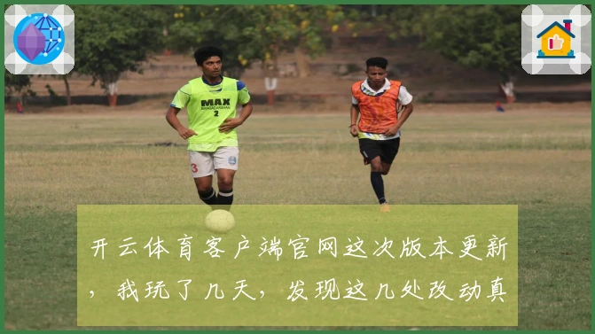 开云体育客户端官网这次版本更新，我玩了几天，发现这几处改动真的太关键了！