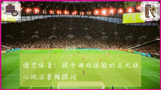 悟空体育：提升游戏体验的五大核心玩法套路探讨