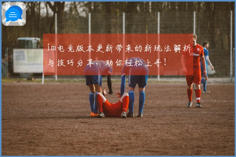 im电竞版本更新带来的新玩法解析与技巧分享，助你轻松上手！