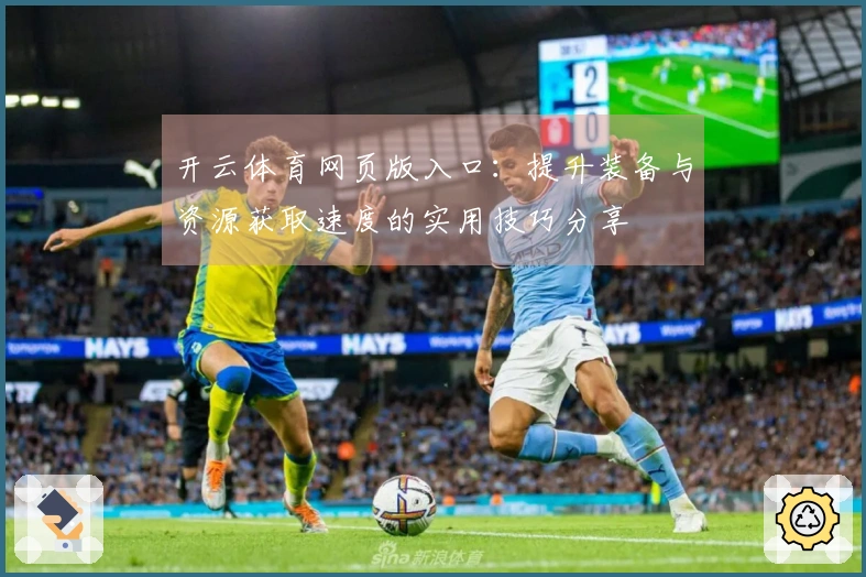 开云体育网页版入口：提升装备与资源获取速度的实用技巧分享