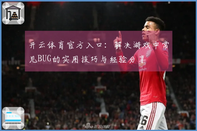 开云体育官方入口：解决游戏中常见BUG的实用技巧与经验分享