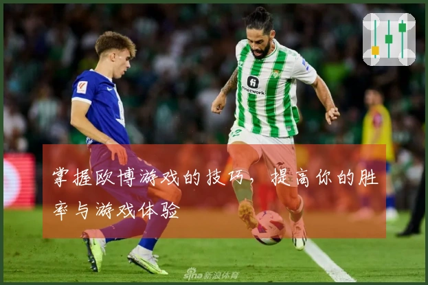 掌握欧博游戏的技巧，提高你的胜率与游戏体验