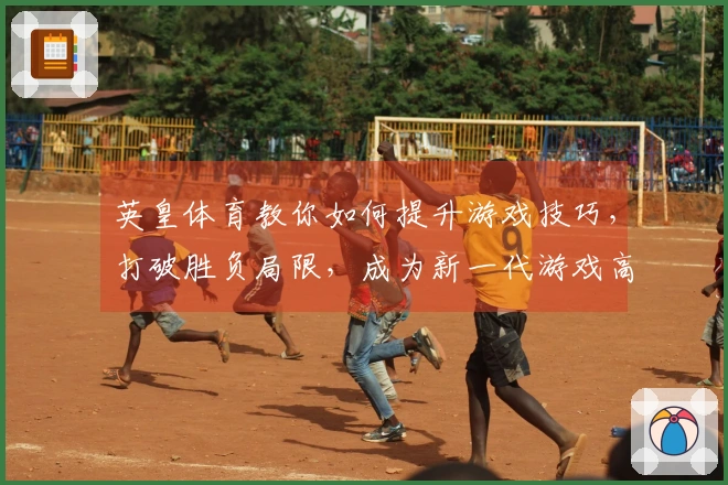 英皇体育教你如何提升游戏技巧，打破胜负局限，成为新一代游戏高手