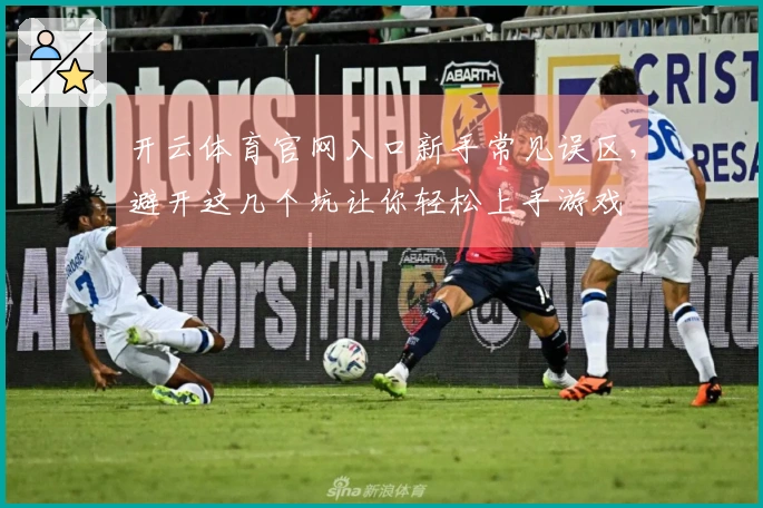 开云体育官网入口新手常见误区，避开这几个坑让你轻松上手游戏