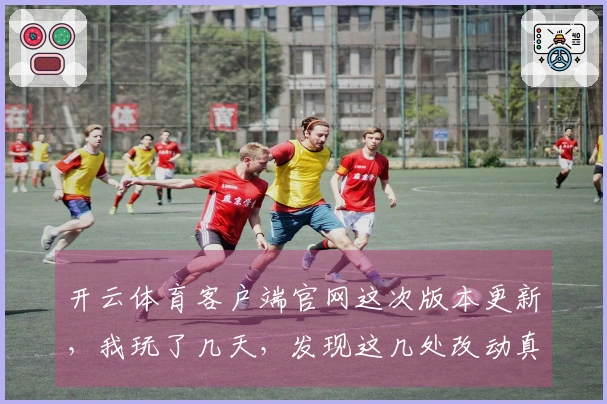 开云体育客户端官网这次版本更新，我玩了几天，发现这几处改动真的太关键了！