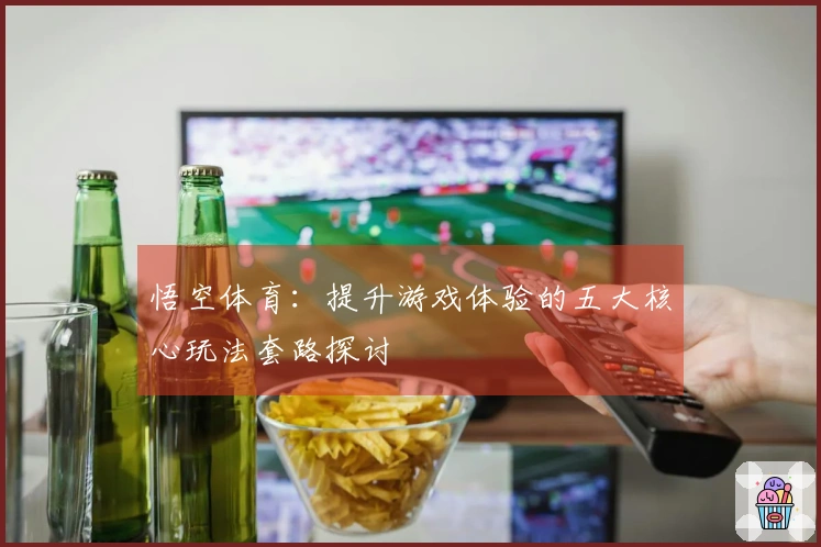 悟空体育：提升游戏体验的五大核心玩法套路探讨
