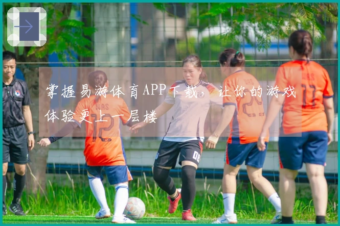 掌握易游体育APP下载，让你的游戏体验更上一层楼